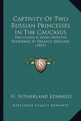 Captivity Of Two Russian Princesses In The Caucasus: Including A Seven Months' Residence In Shamil's Seraglio (1857)