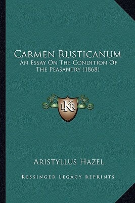 Carmen Rusticanum: An Essay On The Condition Of The Peasantry (1868)