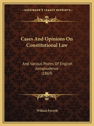 Cases And Opinions On Constitutional Law: And Various Points Of English Jurisprudence (1869)