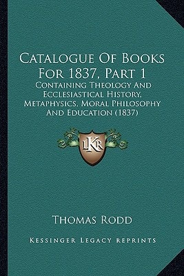 Catalogue Of Books For 1837, Part 1: Containing Theology And Ecclesiastical History, Metaphysics, Moral Philosophy And Education (1837)