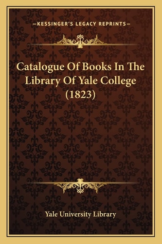 Catalogue Of Books In The Library Of Yale College (1823)