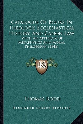 Catalogue Of Books In Theology, Ecclesiastical History, And Canon Law: With An Appendix Of Metaphysics And Moral Philosophy (1848)