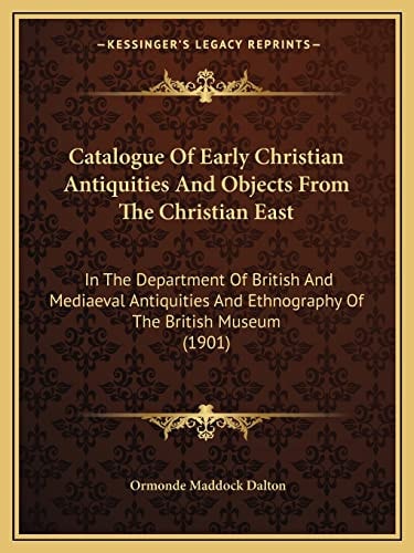 Catalogue Of Early Christian Antiquities And Objects From The Christian East: In The Department Of British And Mediaeval Antiquities And Ethnography Of The British Museum (1901)