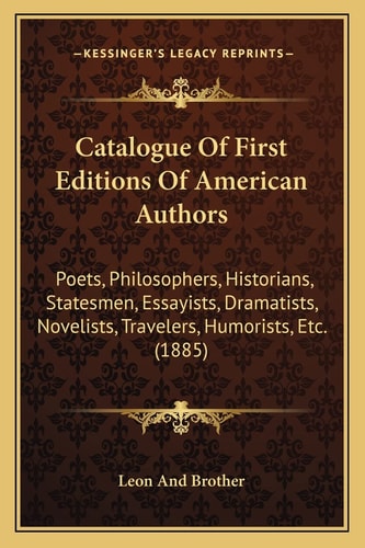 Catalogue Of First Editions Of American Authors: Poets, Philosophers, Historians, Statesmen, Essayists, Dramatists, Novelists, Travelers, Humorists, Etc. (1885)