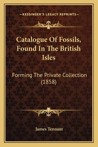 Catalogue Of Fossils, Found In The British Isles: Forming The Private Collection (1858)