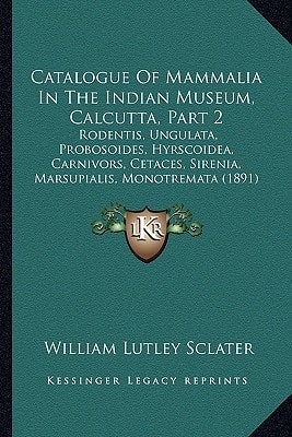Catalogue Of Mammalia In The Indian Museum, Calcutta, Part 2: Rodentis, Ungulata, Probosoides, Hyrscoidea, Carnivors, Cetaces, Sirenia, Marsupialis, Monotremata (1891)