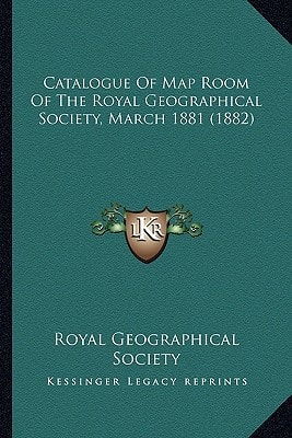 Catalogue Of Map Room Of The Royal Geographical Society, March 1881 (1882)