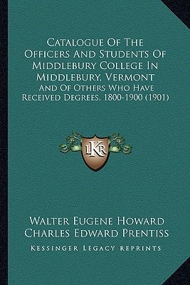 Catalogue Of The Officers And Students Of Middlebury College In Middlebury, Vermont: And Of Others Who Have Received Degrees, 1800-1900 (1901)