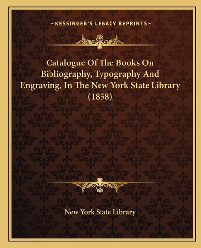 Catalogue of the Books on Bibliography, Typography and Engraving, in the New York State Library (1858)