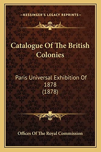 Catalogue Of The British Colonies: Paris Universal Exhibition Of 1878 (1878)