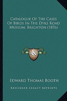 Catalogue Of The Cases Of Birds In The Dyke Road Museum, Brighton (1876)