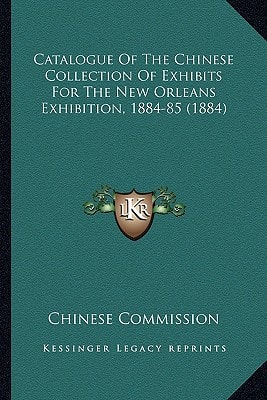 Catalogue Of The Chinese Collection Of Exhibits For The New Orleans Exhibition, 1884-85 (1884)