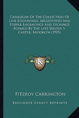 Catalogue Of The Collection Of Line Engravings, Mezzotinto And Stipple Engravings And Etchings Formed By The Late Walter S. Carter, Brooklyn (1905)
