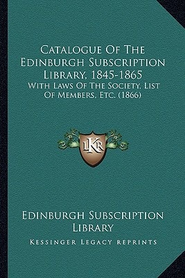 Catalogue Of The Edinburgh Subscription Library, 1845-1865: With Laws Of The Society, List Of Members, Etc. (1866)