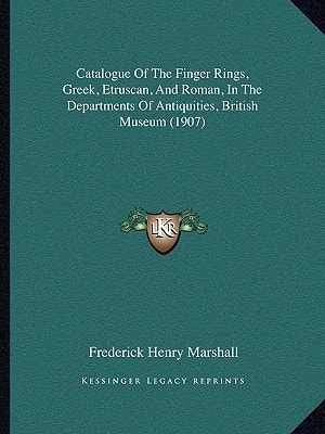 Catalogue Of The Finger Rings, Greek, Etruscan, And Roman, In The Departments Of Antiquities, British Museum (1907)