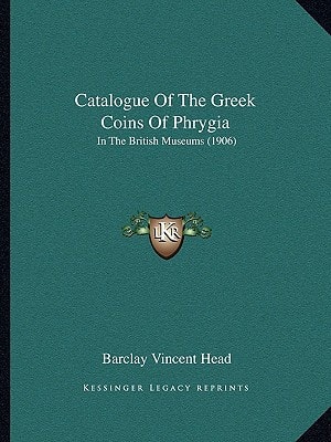 Catalogue Of The Greek Coins Of Phrygia: In The British Museums (1906)