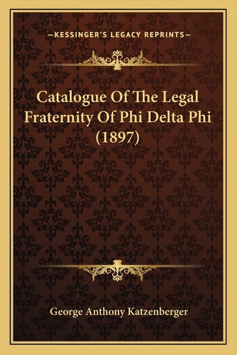 Catalogue Of The Legal Fraternity Of Phi Delta Phi (1897)
