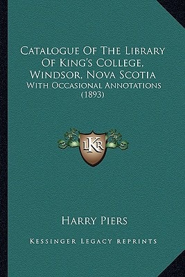 Catalogue Of The Library Of King's College, Windsor, Nova Scotia: With Occasional Annotations (1893)