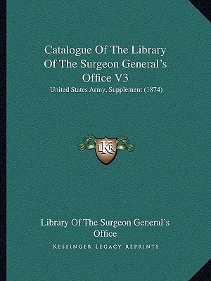 Catalogue Of The Library Of The Surgeon General's Office V3: United States Army, Supplement (1874)