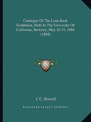 Catalogue Of The Loan Book Exhibition, Held At The University Of California, Berkeley, May 26-31, 1884 (1884)