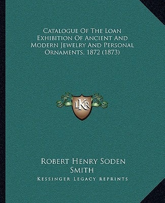 Catalogue Of The Loan Exhibition Of Ancient And Modern Jewelry And Personal Ornaments, 1872 (1873)