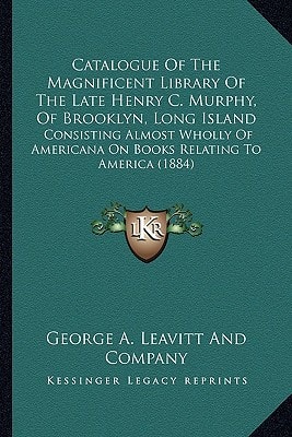 Catalogue Of The Magnificent Library Of The Late Henry C. Murphy, Of Brooklyn, Long Island: Consisting Almost Wholly Of Americana On Books Relating To America (1884)