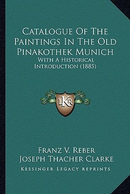 Catalogue Of The Paintings In The Old Pinakothek Munich: With A Historical Introduction (1885)