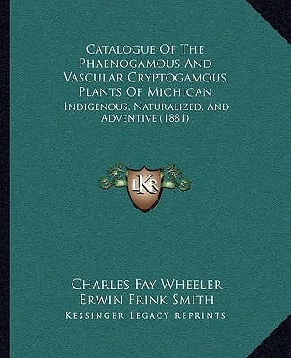 Catalogue Of The Phaenogamous And Vascular Cryptogamous Plants Of Michigan: Indigenous, Naturalized, And Adventive (1881)