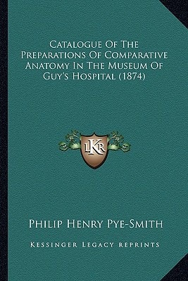 Catalogue Of The Preparations Of Comparative Anatomy In The Museum Of Guy's Hospital (1874)