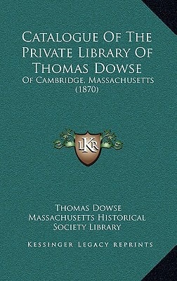 Catalogue Of The Private Library Of Thomas Dowse: Of Cambridge, Massachusetts (1870)