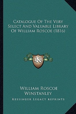 Catalogue Of The Very Select And Valuable Library Of William Roscoe (1816)