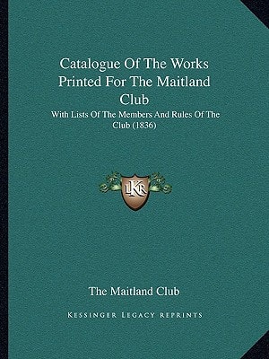 Catalogue Of The Works Printed For The Maitland Club: With Lists Of The Members And Rules Of The Club (1836)
