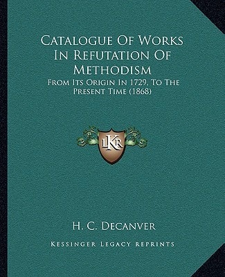 Catalogue Of Works In Refutation Of Methodism: From Its Origin In 1729, To The Present Time (1868)