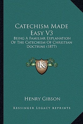 Catechism Made Easy V3: Being A Familiar Explanation Of The Catechism Of Christian Doctrine (1877)