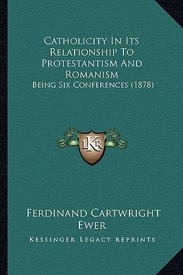 Catholicity In Its Relationship To Protestantism And Romanism: Being Six Conferences (1878)