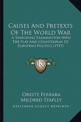 Causes And Pretexts Of The World War: A Searching Examination Into The Play And Counterplay Of European Politics (1917)