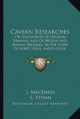 Cavern Researches: Or Discoveries Of Organic Remains, And Of British And Roman Reliques, In The Caves Of Kent's Hole, Anstis Cove, Chudleight, And Berry Head (1859)