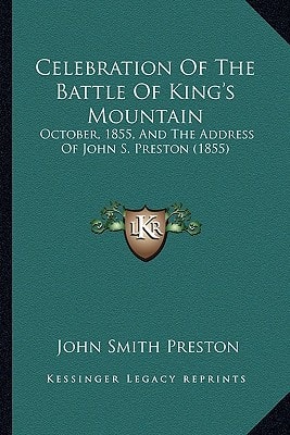 Celebration Of The Battle Of King's Mountain: October, 1855, And The Address Of John S. Preston (1855)