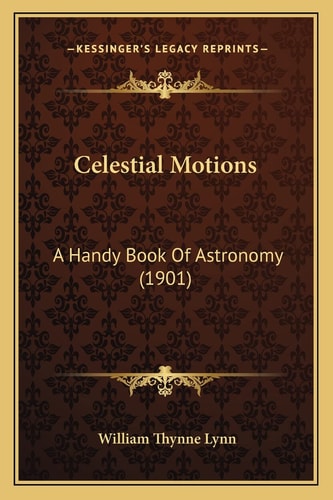 Celestial Motions: A Handy Book Of Astronomy (1901)