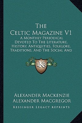 The Celtic Magazine V1: A Monthly Periodical Devoted To The Literature, History, Antiquities, Folklore, Traditions, And The Social And Material Interests Of The Celt At Home And Abroad (1876)