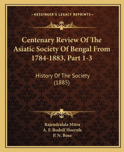 Centenary Review Of The Asiatic Society Of Bengal From 1784-1883, Part 1-3: History Of The Society (1885)