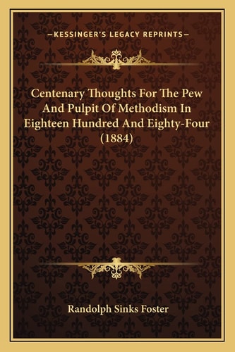 Centenary Thoughts For The Pew And Pulpit Of Methodism In Eighteen Hundred And Eighty-Four (1884)
