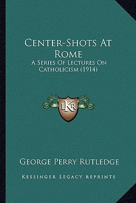 Center-Shots At Rome: A Series Of Lectures On Catholicism (1914)