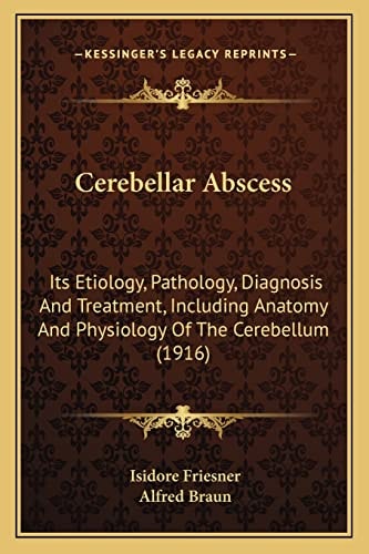 Cerebellar Abscess: Its Etiology, Pathology, Diagnosis And Treatment, Including Anatomy And Physiology Of The Cerebellum (1916)