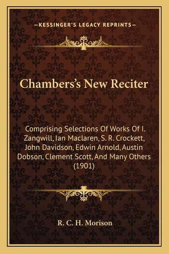 Chambers's New Reciter: Comprising Selections Of Works Of I. Zangwill, Ian Maclaren, S. R. Crockett, John Davidson, Edwin Arnold, Austin Dobson, Clement Scott, And Many Others (1901)