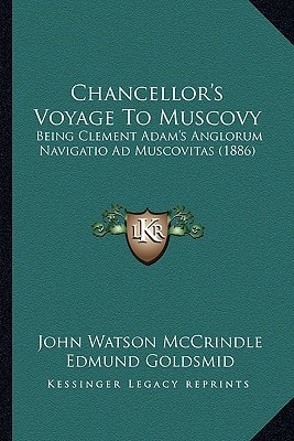 Chancellor's Voyage To Muscovy: Being Clement Adam's Anglorum Navigatio Ad Muscovitas (1886)