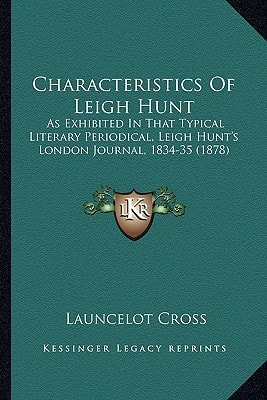 Characteristics Of Leigh Hunt: As Exhibited In That Typical Literary Periodical, Leigh Hunt's London Journal, 1834-35 (1878)