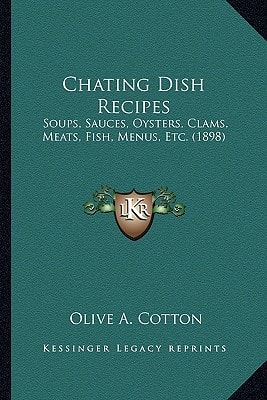 Chating Dish Recipes: Soups, Sauces, Oysters, Clams, Meats, Fish, Menus, Etc. (1898)