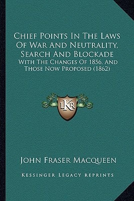 Chief Points In The Laws Of War And Neutrality, Search And Blockade: With The Changes Of 1856, And Those Now Proposed (1862)