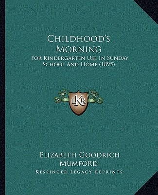 Childhood's Morning: For Kindergarten Use In Sunday School And Home (1895)